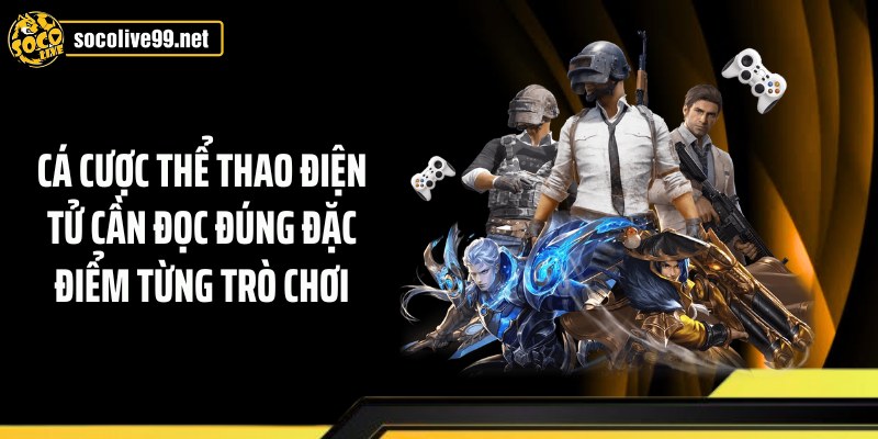 Cá cược thể thao điện tử cần đọc đúng đặc điểm từng trò chơi