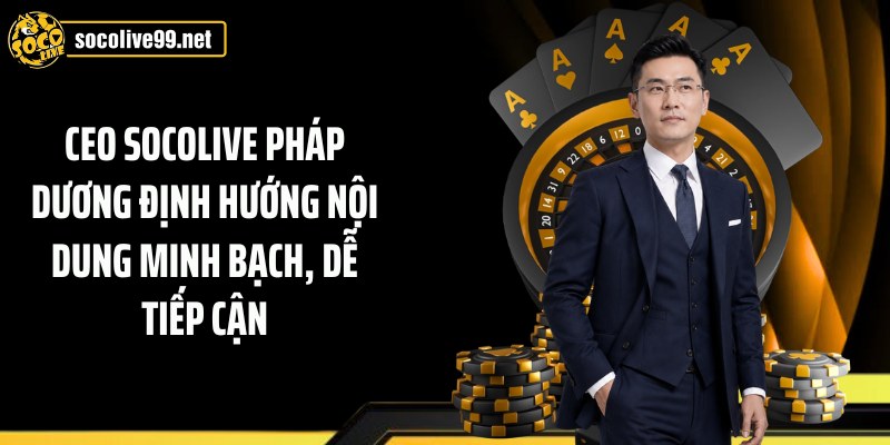 CEO Socolive Pháp Dương định hướng nội dung minh bạch, dễ tiếp cận