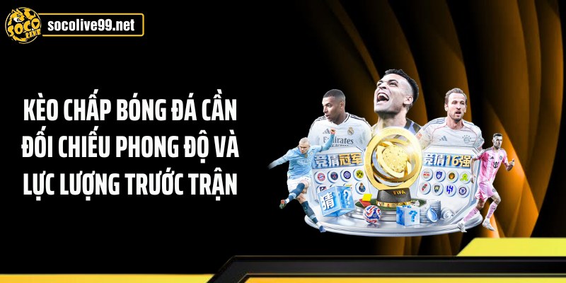 Kèo chấp bóng đá cần đối chiếu phong độ và lực lượng trước trận