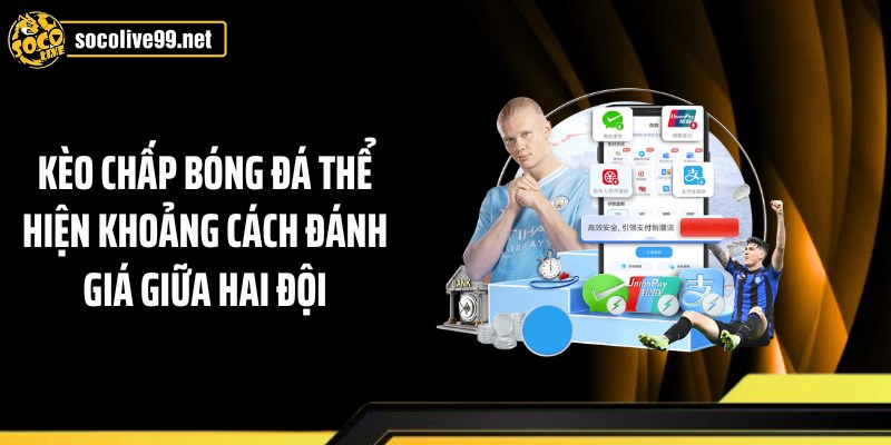 Kèo chấp bóng đá thể hiện khoảng cách đánh giá giữa hai đội