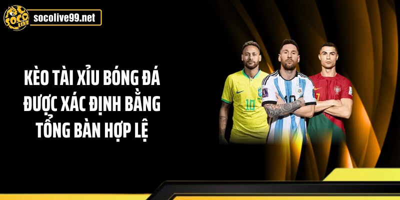 Kèo tài xỉu bóng đá được xác định bằng tổng bàn hợp lệ