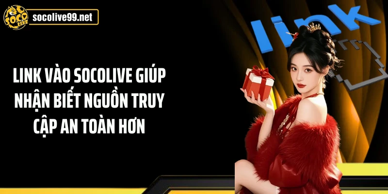 Link vào Socolive giúp nhận biết nguồn truy cập an toàn hơn