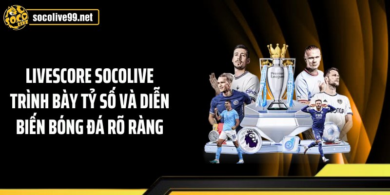 Livescore Socolive trình bày tỷ số và diễn biến bóng đá rõ ràng