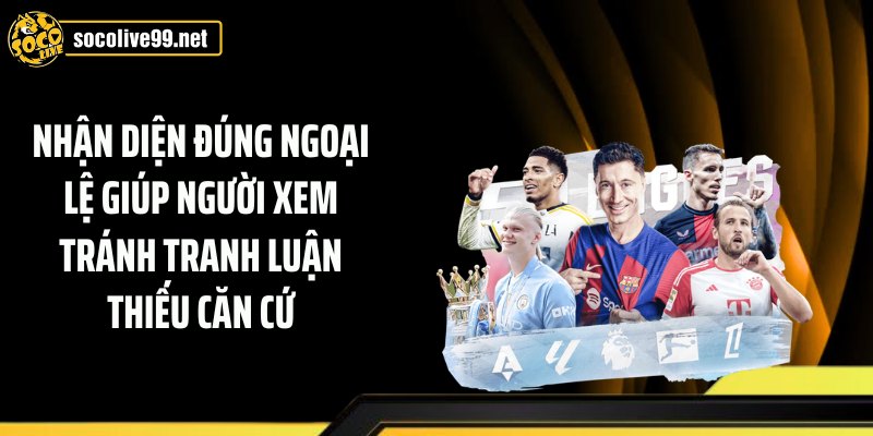 Nhận diện đúng ngoại lệ giúp người xem tránh tranh luận thiếu căn cứ