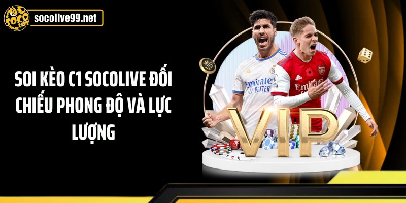 Soi kèo C1 Socolive đối chiếu phong độ và lực lượng