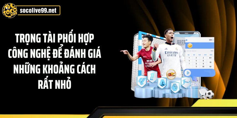 Trọng tài phối hợp công nghệ để đánh giá những khoảng cách rất nhỏ