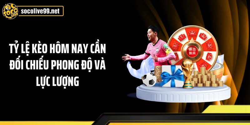 Tỷ lệ kèo hôm nay cần đối chiếu phong độ và lực lượng
