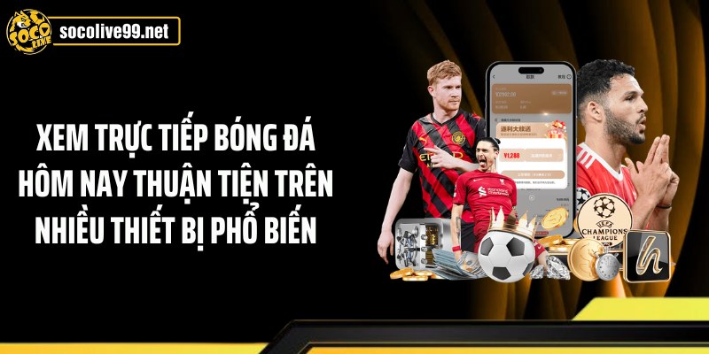 Xem trực tiếp bóng đá hôm nay thuận tiện trên nhiều thiết bị phổ biến